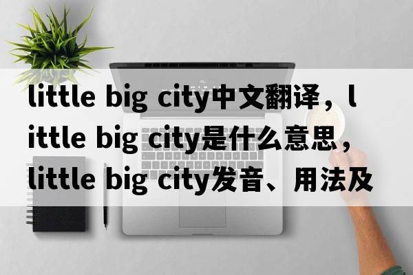 little big city中文翻譯，little big city是什么意思，little big city發(fā)音、用法及例句