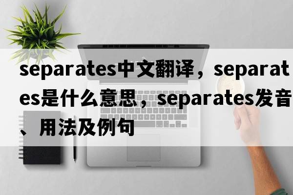 separates中文翻譯，separates是什么意思，separates發(fā)音、用法及例句