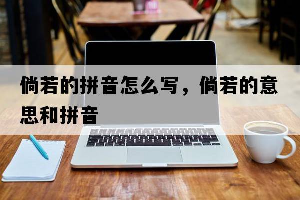倘若的拼音怎么寫(xiě)，倘若的意思和拼音