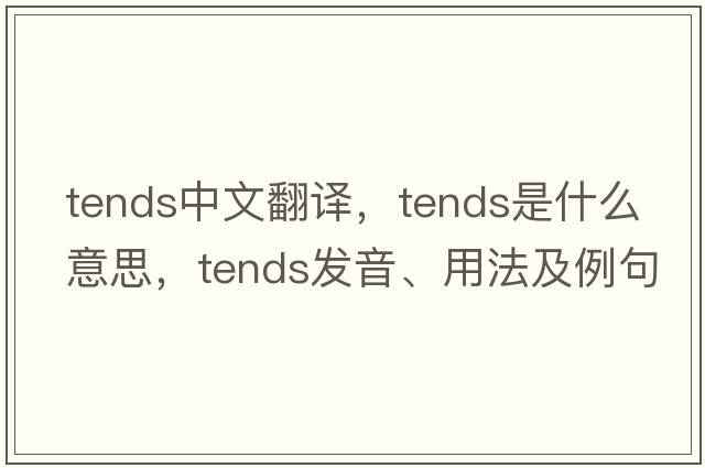 tends中文翻譯，tends是什么意思，tends發(fā)音、用法及例句