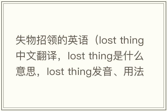 失物招領(lǐng)的英語(yǔ)（lost thing中文翻譯，lost thing是什么意思，lost thing發(fā)音、用法及例句）