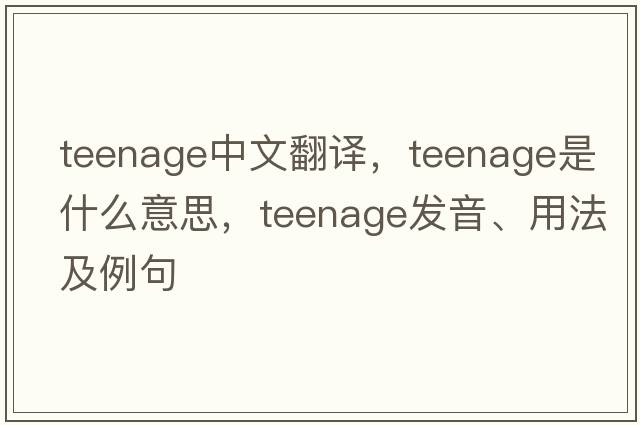 teenage中文翻譯，teenage是什么意思，teenage發(fā)音、用法及例句