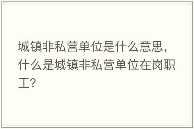 城鎮非私營(yíng)單位是什么意思，什么是城鎮非私營(yíng)單位在崗職工？