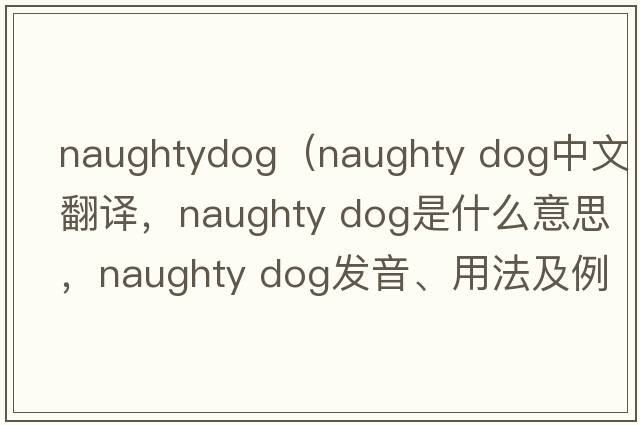 naughtydog（naughty dog中文翻譯，naughty dog是什么意思，naughty dog發(fā)音、用法及例句）