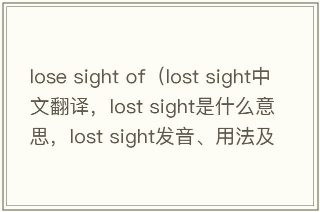 lose sight of（lost sight中文翻譯，lost sight是什么意思，lost sight發(fā)音、用法及例句）