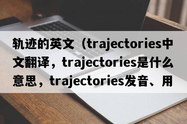 軌跡的英文（trajectories中文翻譯，trajectories是什么意思，trajectories發(fā)音、用法及例句）