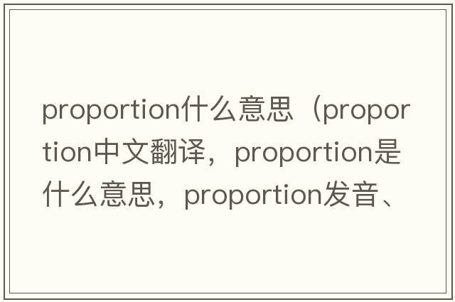 proportion什么意思（proportion中文翻譯，proportion是什么意思，proportion發(fā)音、用法及例句）