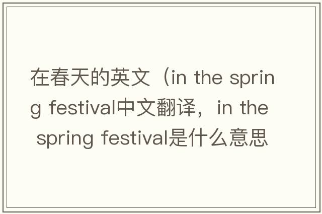 在春天的英文（in the spring festival中文翻譯，in the spring festival是什么意思，in the spring festival發(fā)音、用法及例句）