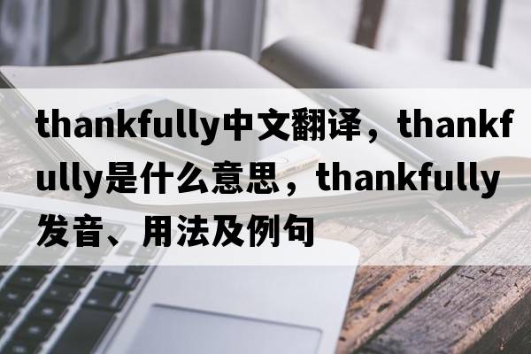thankfully中文翻譯，thankfully是什么意思，thankfully發(fā)音、用法及例句