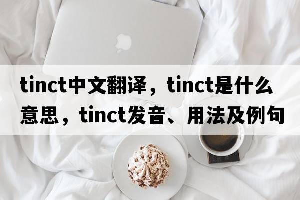 tinct中文翻譯，tinct是什么意思，tinct發(fā)音、用法及例句
