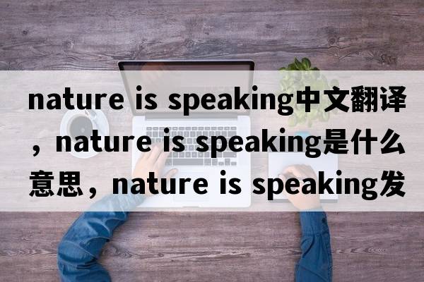 nature is speaking中文翻譯，nature is speaking是什么意思，nature is speaking發(fā)音、用法及例句