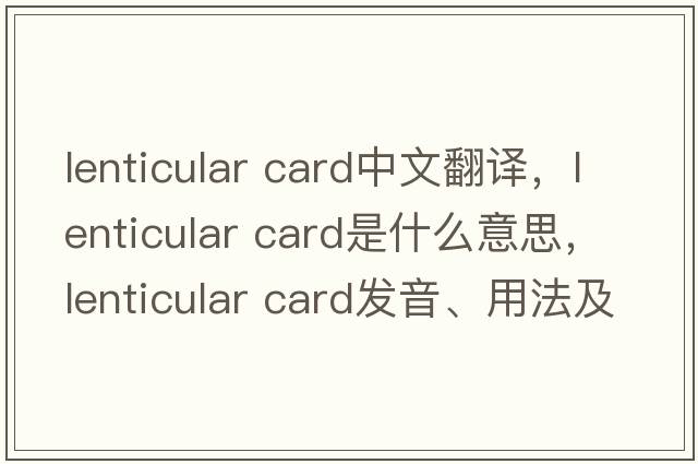 lenticular card中文翻譯，lenticular card是什么意思，lenticular card發(fā)音、用法及例句