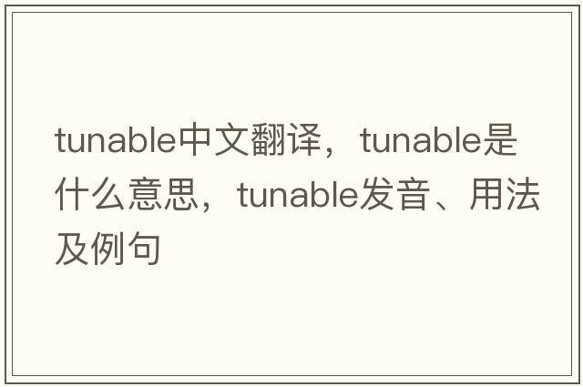 tunable中文翻譯，tunable是什么意思，tunable發(fā)音、用法及例句