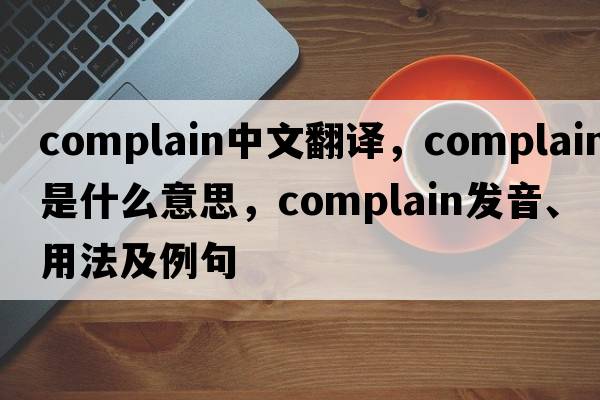 complain中文翻譯，complain是什么意思，complain發(fā)音、用法及例句