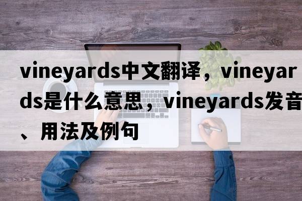 vineyards中文翻譯，vineyards是什么意思，vineyards發(fā)音、用法及例句