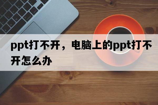 ppt打不開(kāi)，電腦上的ppt打不開(kāi)怎么辦