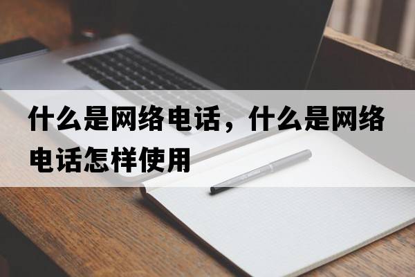 什么是網(wǎng)絡(luò )電話(huà)，什么是網(wǎng)絡(luò )電話(huà)怎樣使用