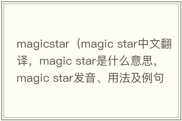 magicstar（magic star中文翻譯，magic star是什么意思，magic star發(fā)音、用法及例句）