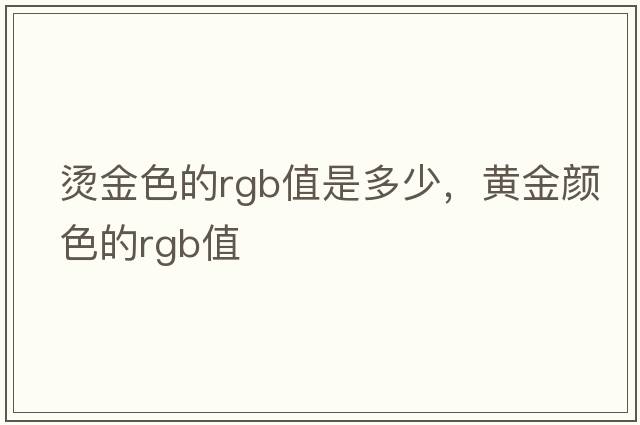 燙金色的rgb值是多少，黃金顏色的rgb值