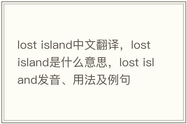 lost island中文翻譯，lost island是什么意思，lost island發(fā)音、用法及例句