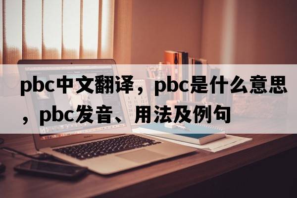 pbc中文翻譯，pbc是什么意思，pbc發(fā)音、用法及例句