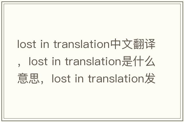lost in translation中文翻譯，lost in translation是什么意思，lost in translation發(fā)音、用法及例句