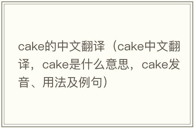 cake的中文翻譯（cake中文翻譯，cake是什么意思，cake發(fā)音、用法及例句）