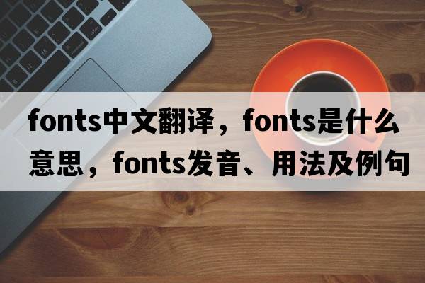 fonts中文翻譯，fonts是什么意思，fonts發(fā)音、用法及例句