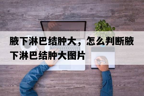 腋下淋巴結腫大，怎么判斷腋下淋巴結腫大圖片