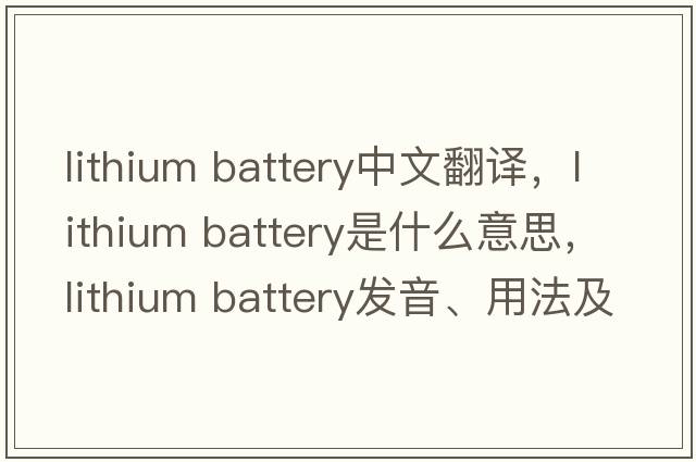 lithium battery中文翻譯，lithium battery是什么意思，lithium battery發(fā)音、用法及例句