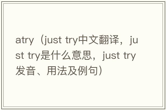 atry（just try中文翻譯，just try是什么意思，just try發(fā)音、用法及例句）