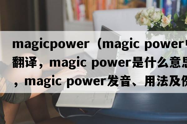 magicpower（magic power中文翻譯，magic power是什么意思，magic power發(fā)音、用法及例句）
