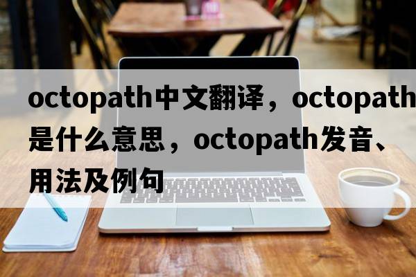octopath中文翻譯，octopath是什么意思，octopath發(fā)音、用法及例句