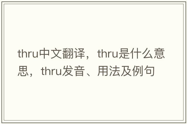 thru中文翻譯，thru是什么意思，thru發(fā)音、用法及例句