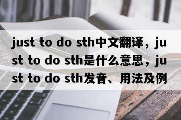 just to do sth中文翻譯，just to do sth是什么意思，just to do sth發(fā)音、用法及例句