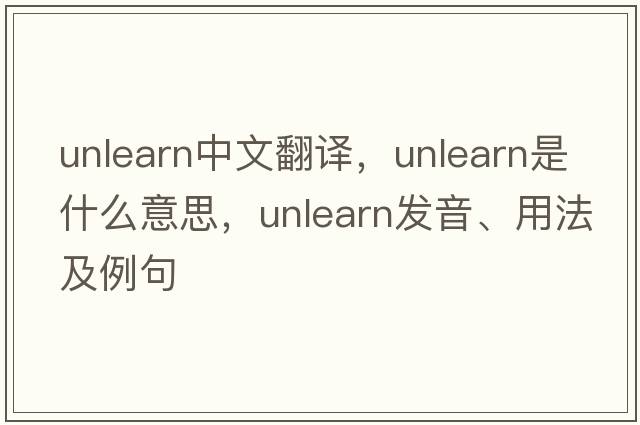 unlearn中文翻譯，unlearn是什么意思，unlearn發(fā)音、用法及例句