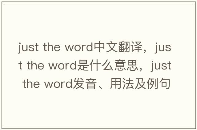 just the word中文翻譯，just the word是什么意思，just the word發(fā)音、用法及例句