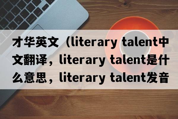 才華英文（literary talent中文翻譯，literary talent是什么意思，literary talent發(fā)音、用法及例句）
