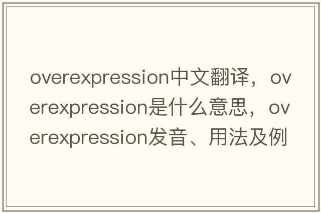 overexpression中文翻譯，overexpression是什么意思，overexpression發(fā)音、用法及例句