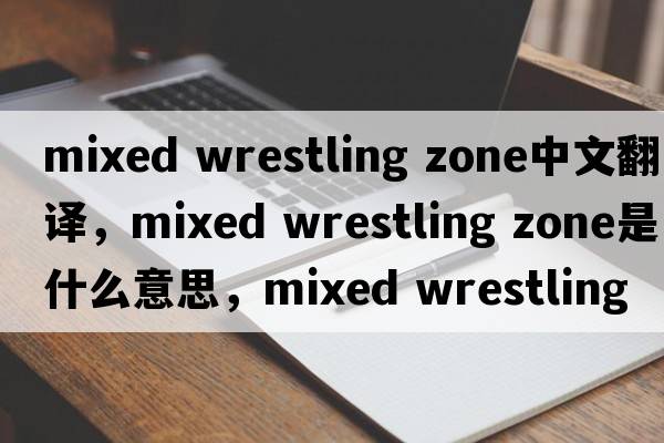 mixed wrestling zone中文翻譯，mixed wrestling zone是什么意思，mixed wrestling zone發(fā)音、用法及例句