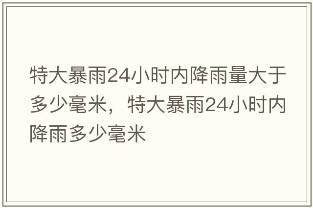 特大暴雨24小時(shí)內降雨量大于多少毫米，特大暴雨24小時(shí)內降雨多少毫米