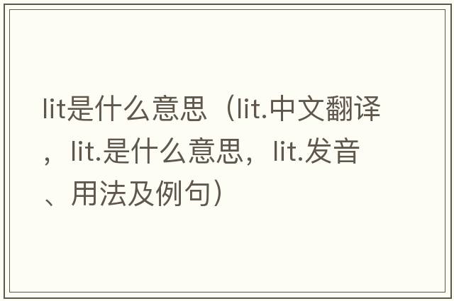 lit是什么意思（lit.中文翻譯，lit.是什么意思，lit.發(fā)音、用法及例句）