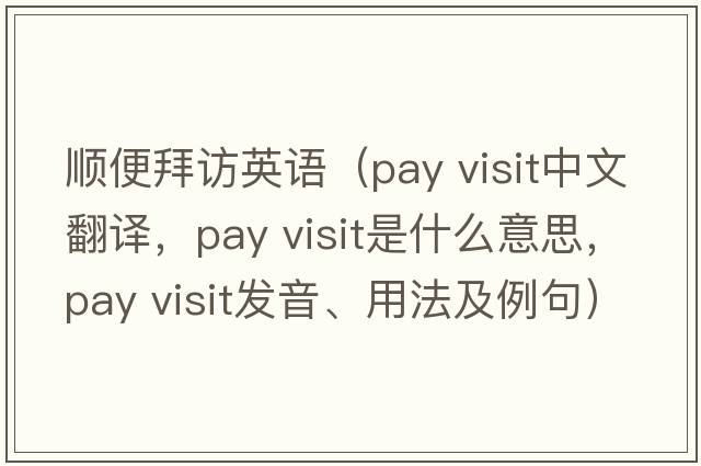 順便拜訪(fǎng)英語(yǔ)（pay visit中文翻譯，pay visit是什么意思，pay visit發(fā)音、用法及例句）