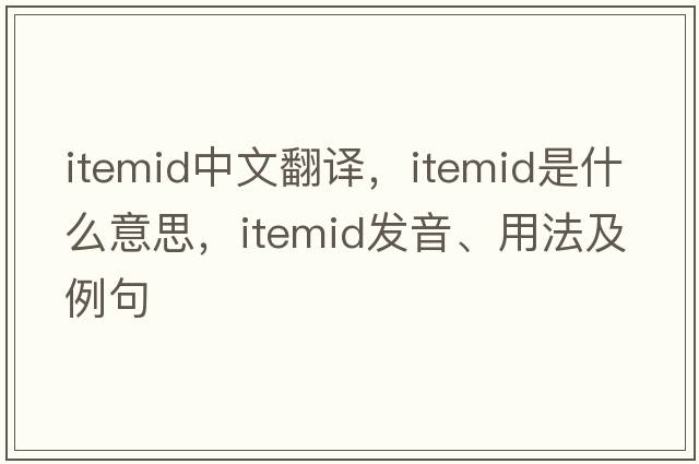 itemid中文翻譯，itemid是什么意思，itemid發(fā)音、用法及例句