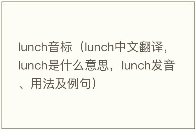 lunch音標（lunch中文翻譯，lunch是什么意思，lunch發(fā)音、用法及例句）