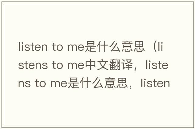 listen to me是什么意思（listens to me中文翻譯，listens to me是什么意思，listens to me發(fā)音、用法及例句）