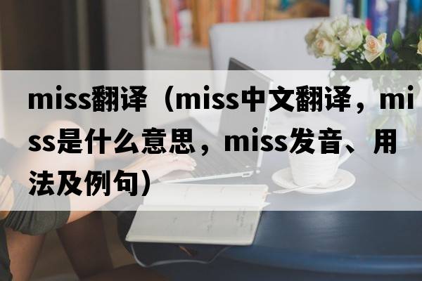 miss翻譯（miss中文翻譯，miss是什么意思，miss發(fā)音、用法及例句）