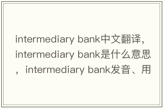intermediary bank中文翻譯，intermediary bank是什么意思，intermediary bank發(fā)音、用法及例句