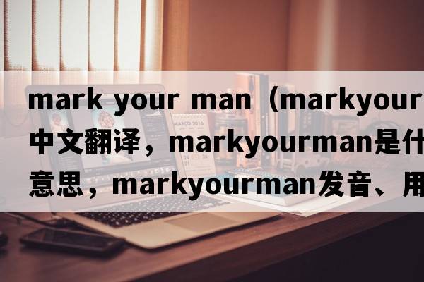 mark your man（markyourman中文翻譯，markyourman是什么意思，markyourman發(fā)音、用法及例句）