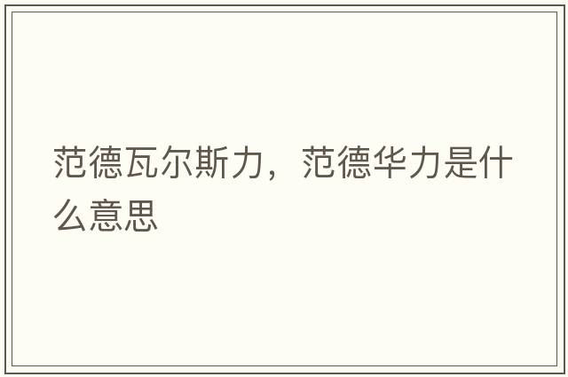 范德瓦爾斯力，范德華力是什么意思